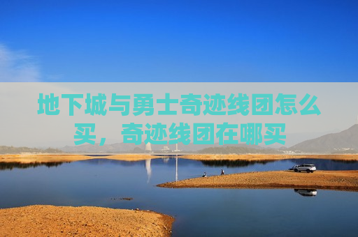地下城与勇士奇迹线团怎么买，奇迹线团在哪买