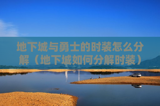 地下城与勇士的时装怎么分解（地下城如何分解时装）