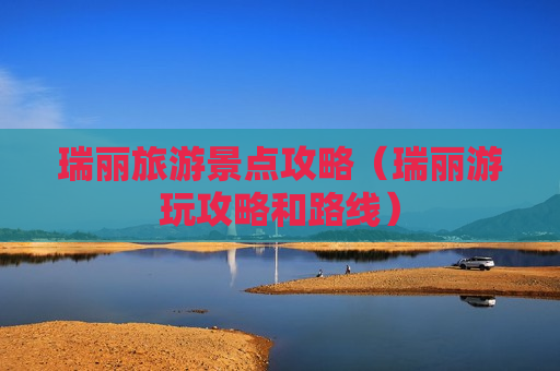 瑞丽旅游景点攻略（瑞丽游玩攻略和路线）