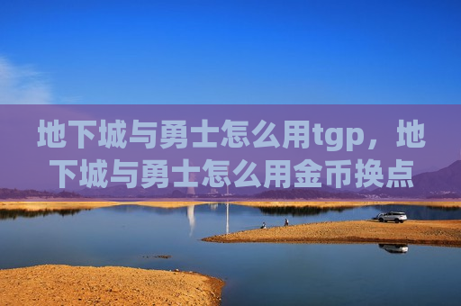 地下城与勇士怎么用tgp，地下城与勇士怎么用金币换点券