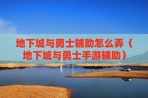 地下城与勇士辅助怎么弄（地下城与勇士手游辅助）