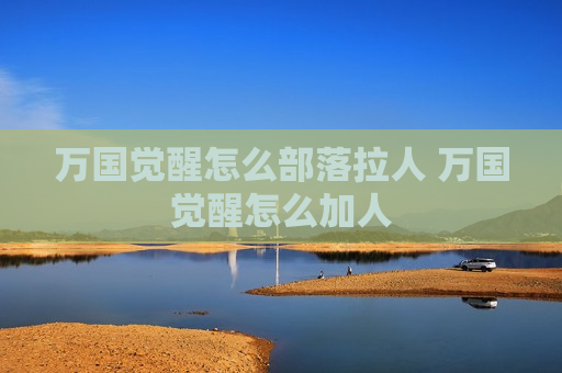 万国觉醒怎么部落拉人 万国觉醒怎么加人