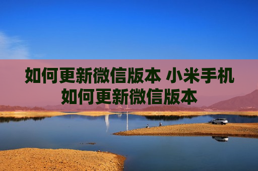 如何更新微信版本 小米手机如何更新微信版本