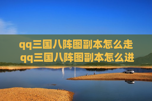 qq三国八阵图副本怎么走 qq三国八阵图副本怎么进去