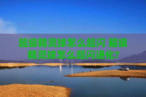 超级精灵球怎么超闪 超级精灵球怎么超闪进化?