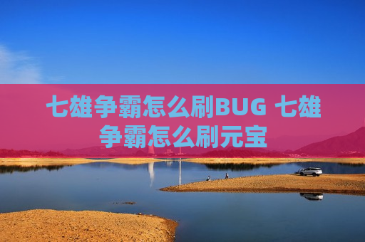 七雄争霸怎么刷BUG 七雄争霸怎么刷元宝