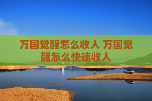 万国觉醒怎么收人 万国觉醒怎么快速收人