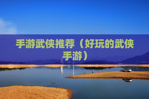手游武侠推荐（好玩的武侠手游）