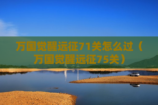 万国觉醒远征71关怎么过（万国觉醒远征75关）