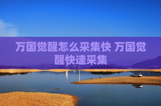 万国觉醒怎么采集快 万国觉醒快速采集