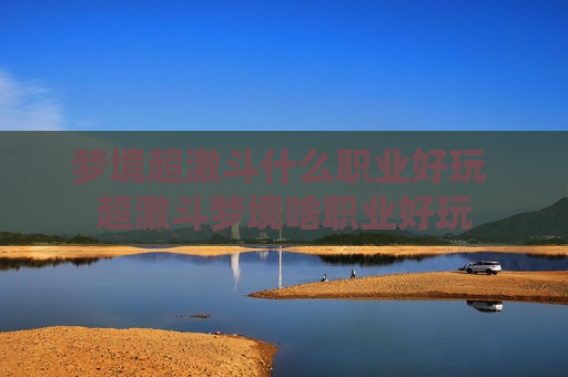 梦境超激斗什么职业好玩 超激斗梦境啥职业好玩