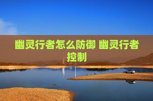 幽灵行者怎么防御 幽灵行者控制