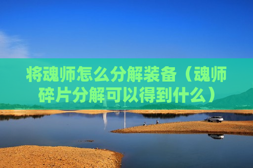 将魂师怎么分解装备（魂师碎片分解可以得到什么）