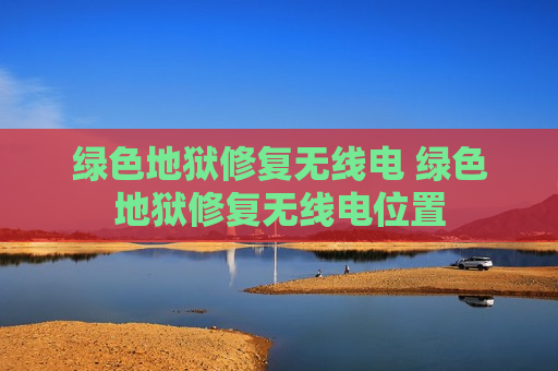 绿色地狱修复无线电 绿色地狱修复无线电位置