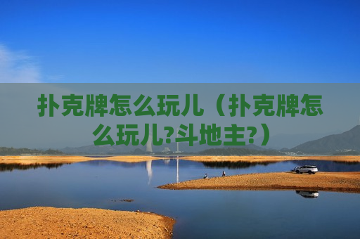 扑克牌怎么玩儿（扑克牌怎么玩儿?斗地主?）