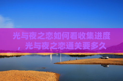 光与夜之恋如何看收集进度，光与夜之恋通关要多久