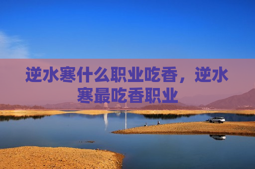 逆水寒什么职业吃香，逆水寒最吃香职业