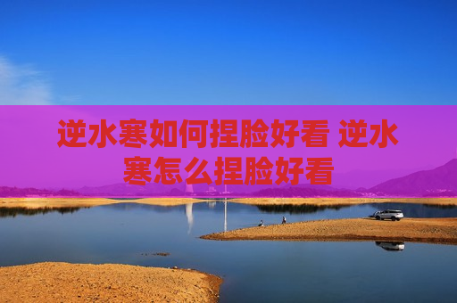逆水寒如何捏脸好看 逆水寒怎么捏脸好看