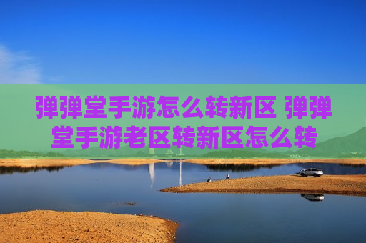 弹弹堂手游怎么转新区 弹弹堂手游老区转新区怎么转