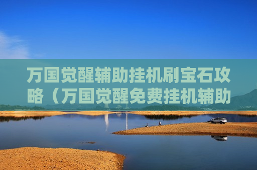 万国觉醒辅助挂机刷宝石攻略（万国觉醒免费挂机辅助）