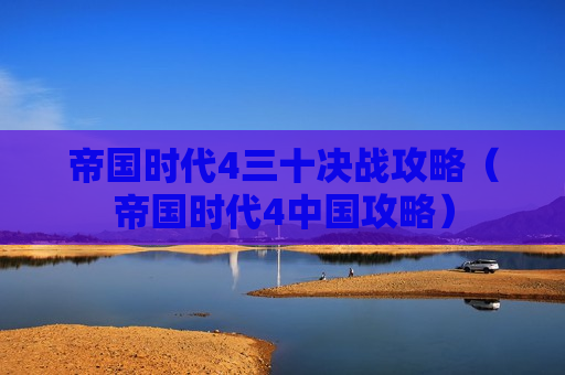 帝国时代4三十决战攻略（帝国时代4中国攻略）