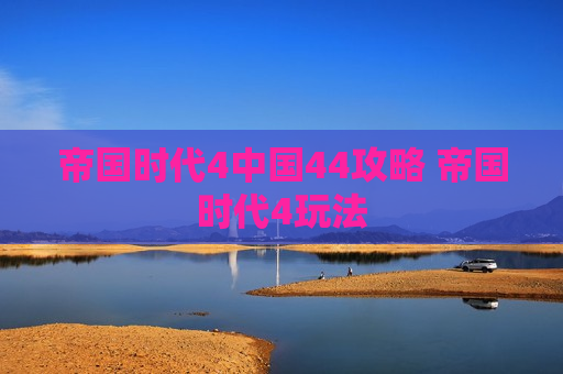帝国时代4中国44攻略 帝国时代4玩法