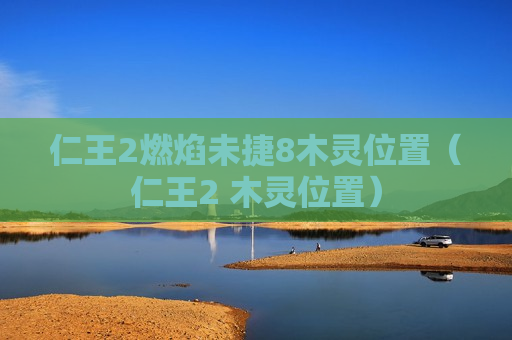 仁王2燃焰未捷8木灵位置（仁王2 木灵位置）