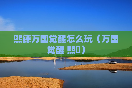 熙德万国觉醒怎么玩（万国觉醒 熙徳）