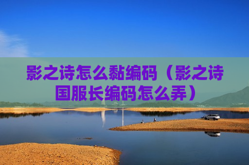 影之诗怎么黏编码（影之诗国服长编码怎么弄）