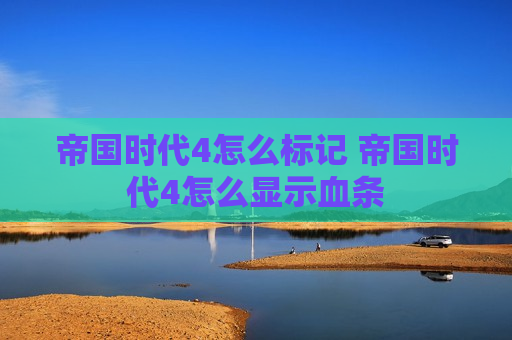 帝国时代4怎么标记 帝国时代4怎么显示血条