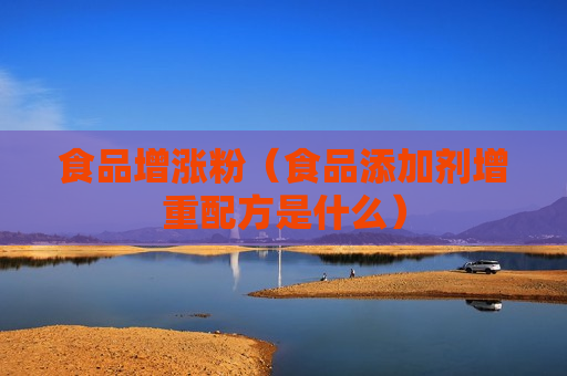 食品增涨粉（食品添加剂增重配方是什么）