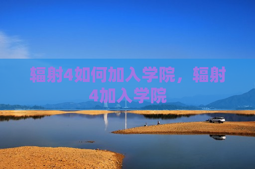 辐射4如何加入学院，辐射4加入学院