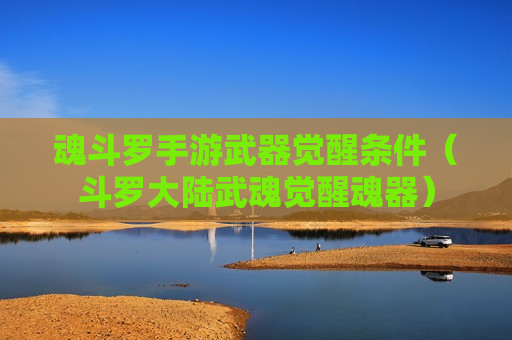 魂斗罗手游武器觉醒条件（斗罗大陆武魂觉醒魂器）