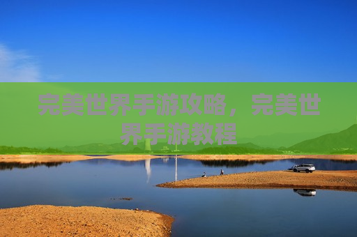 完美世界手游攻略，完美世界手游教程