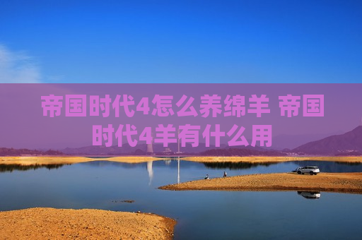 帝国时代4怎么养绵羊 帝国时代4羊有什么用