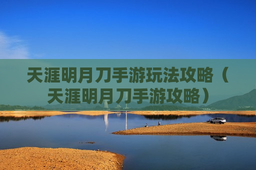 天涯明月刀手游玩法攻略（天涯明月刀手游攻略）