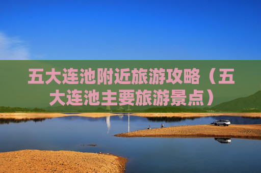 五大连池附近旅游攻略（五大连池主要旅游景点）