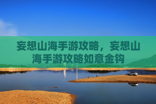 妄想山海手游攻略，妄想山海手游攻略如意金钩