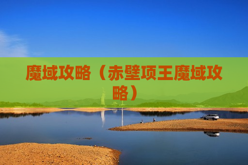 魔域攻略（赤壁项王魔域攻略）