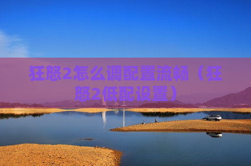 狂怒2怎么调配置流畅（狂怒2低配设置）
