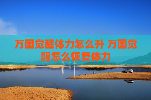 万国觉醒体力怎么升 万国觉醒怎么恢复体力