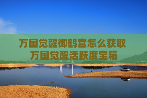 万国觉醒御鹤宫怎么获取 万国觉醒活跃度宝箱