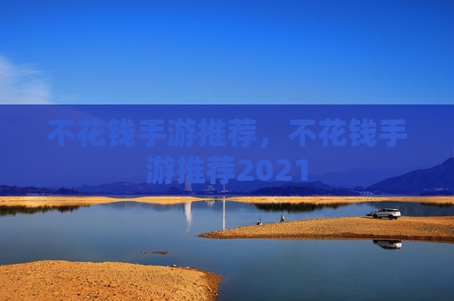 不花钱手游推荐，不花钱手游推荐2021