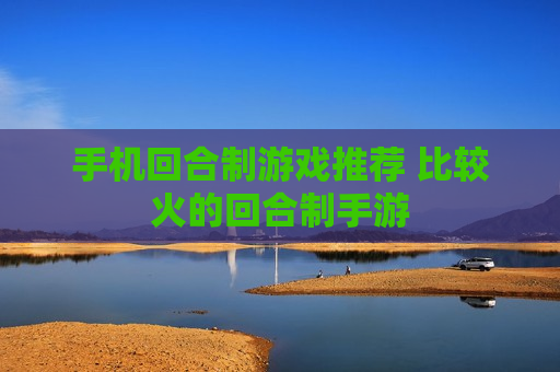 手机回合制游戏推荐 比较火的回合制手游