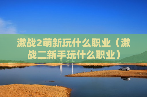 激战2萌新玩什么职业（激战二新手玩什么职业）