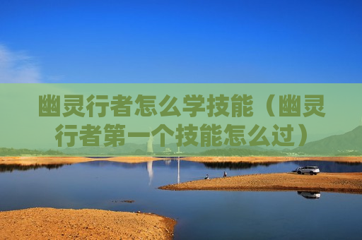 幽灵行者怎么学技能（幽灵行者第一个技能怎么过）