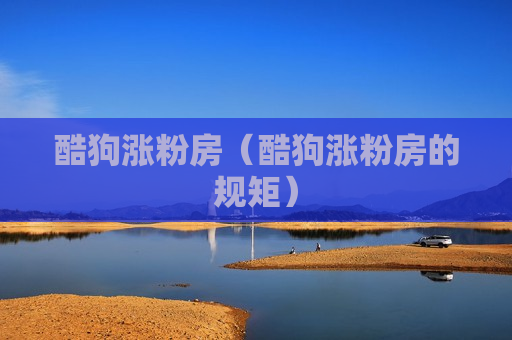 酷狗涨粉房（酷狗涨粉房的规矩）