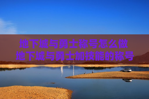 地下城与勇士称号怎么做 地下城与勇士加技能的称号