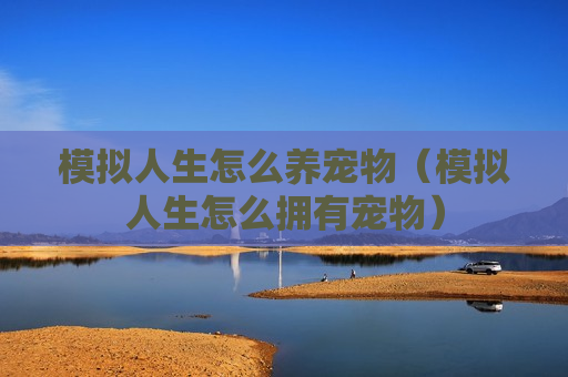 模拟人生怎么养宠物（模拟人生怎么拥有宠物）