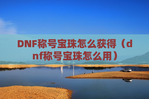 DNF称号宝珠怎么获得（dnf称号宝珠怎么用）